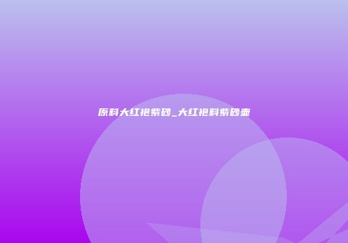 原料大红袍紫砂_大红袍料紫砂壶