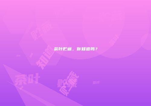 茶叶贮藏，你知道吗？