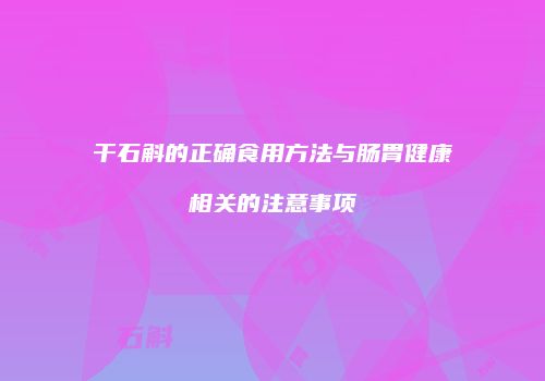 干石斛的正确食用方法与肠胃健康相关的注意事项