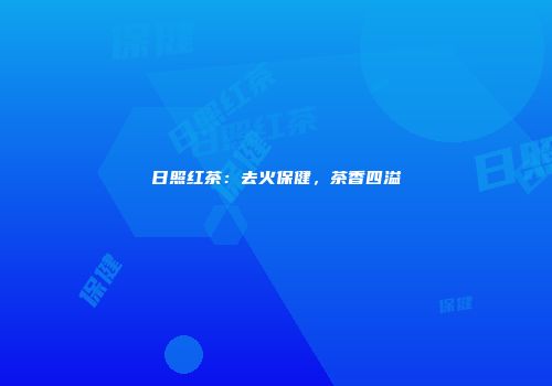 日照红茶：去火保健，茶香四溢