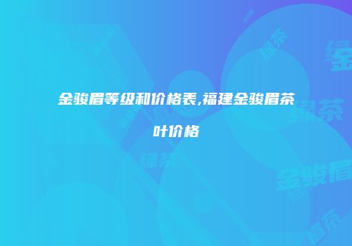 金骏眉等级和价格表,福建金骏眉茶叶价格