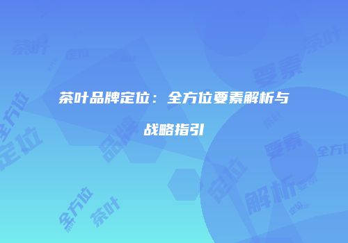 茶叶品牌定位：全方位要素解析与战略指引