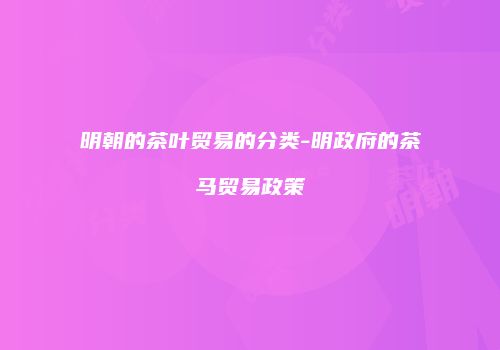 明朝的茶叶贸易的分类-明政府的茶马贸易政策