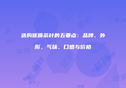 选购优质茶叶的五要点：品牌、外形、气味、口感与价格