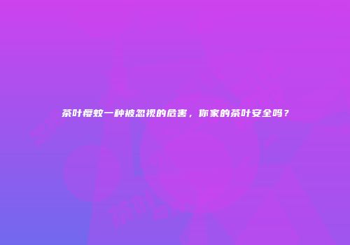 茶叶瘿蚊一种被忽视的危害，你家的茶叶安全吗？