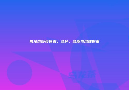 乌龙茶种类详解：品种、品质与风味探索