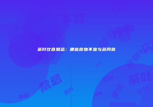 茶叶饮食禁忌：哪些食物不宜与茶同食