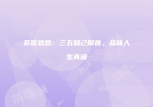 茶香悠悠：三五知己聚首，品味人生真谛