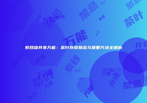 紫砂罐并非万能：茶叶存放禁忌与保管方法全解析