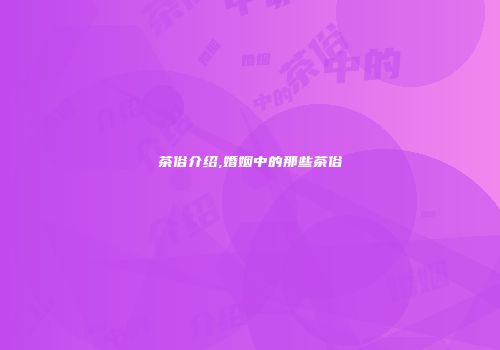 茶俗介绍,婚姻中的那些茶俗