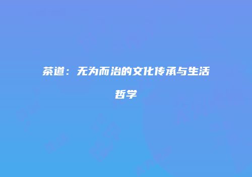 茶道：无为而治的文化传承与生活哲学