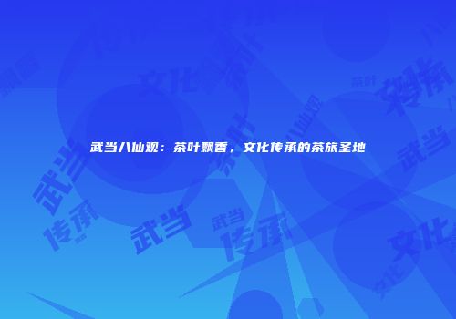 武当八仙观：茶叶飘香，文化传承的茶旅圣地