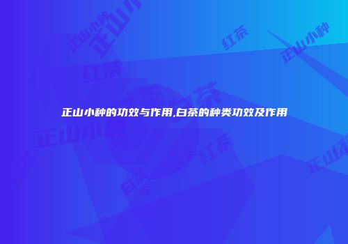 正山小种的功效与作用,白茶的种类功效及作用