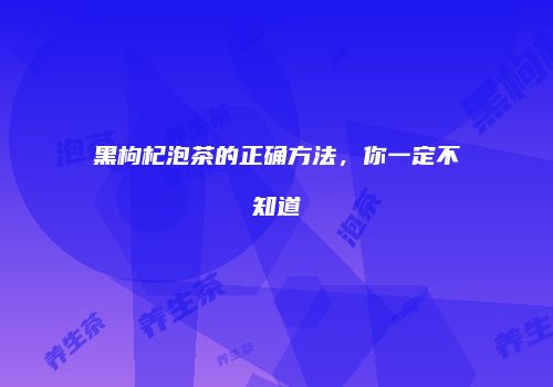 黑枸杞泡茶的正确方法，你一定不知道