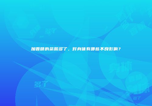 加香精的茶喝多了，对身体有哪些不良影响？