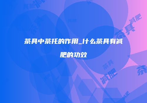 茶具中茶托的作用_什么茶具有减肥的功效