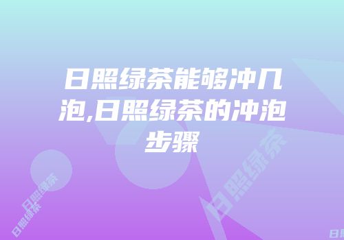 日照绿茶能够冲几泡,日照绿茶的冲泡步骤