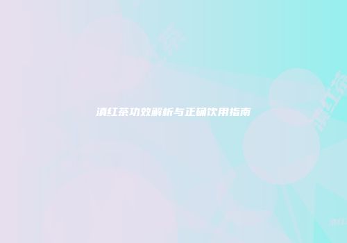 滇红茶功效解析与正确饮用指南