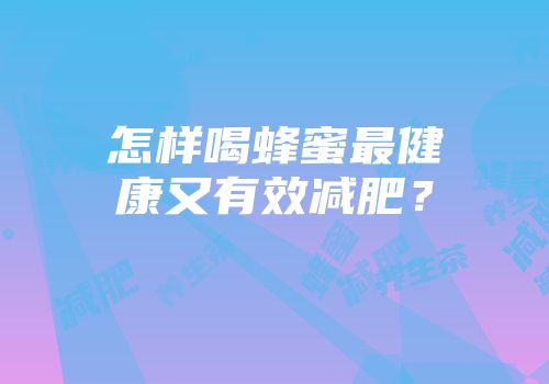 怎样喝蜂蜜最健康又有效减肥？