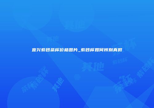 宜兴紫砂茶杯价格图片_紫砂杯如何辨别真假