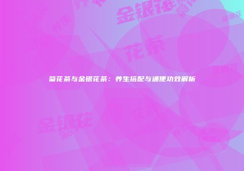 菊花茶与金银花茶：养生搭配与通便功效解析