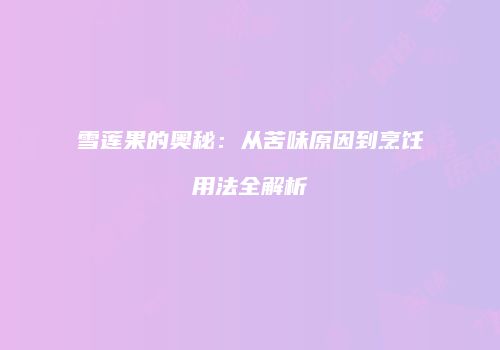 雪莲果的奥秘：从苦味原因到烹饪用法全解析