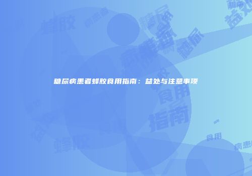 糖尿病患者蜂胶食用指南：益处与注意事项