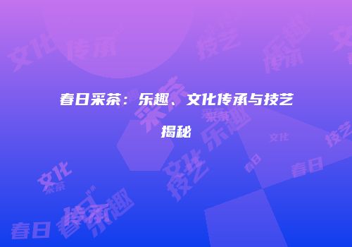 春日采茶：乐趣、文化传承与技艺揭秘