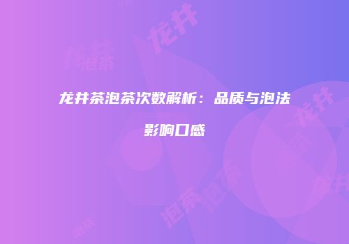 龙井茶泡茶次数解析：品质与泡法影响口感