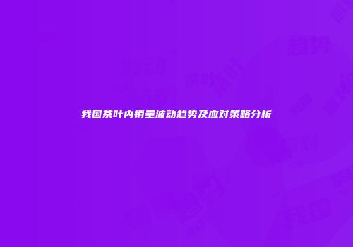 我国茶叶内销量波动趋势及应对策略分析