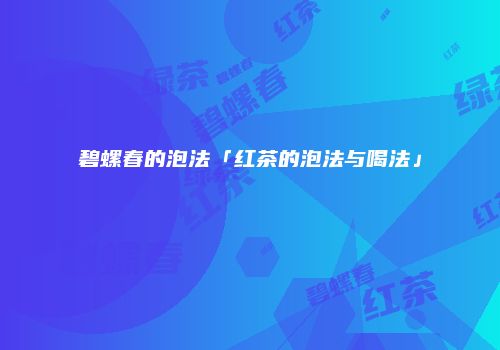 碧螺春的泡法「红茶的泡法与喝法」