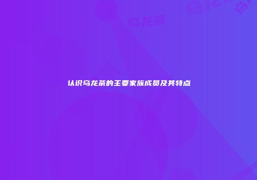 认识乌龙茶的主要家族成员及其特点