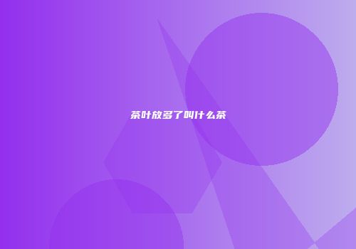 茶叶放多了叫什么茶