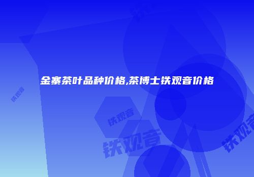 金寨茶叶品种价格,茶博士铁观音价格