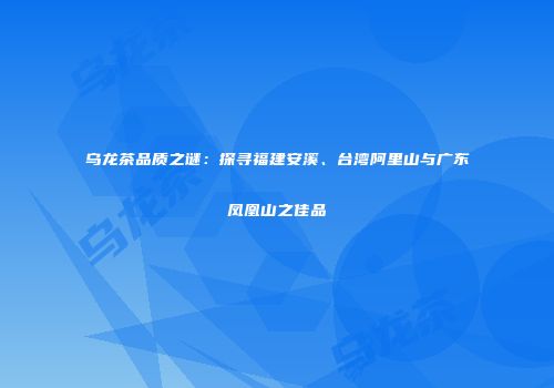 乌龙茶品质之谜：探寻福建安溪、台湾阿里山与广东凤凰山之佳品