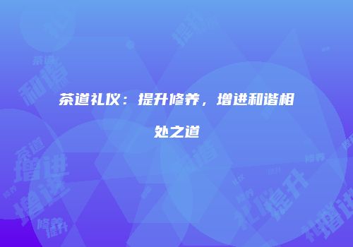 茶道礼仪：提升修养，增进和谐相处之道