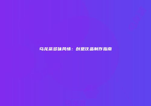 乌龙茶多味风情：创意饮品制作指南