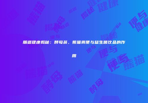 肠道健康揭秘：酵母茶、熊猫粪便与益生菌饮品的作用
