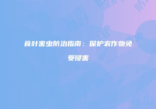 食叶害虫防治指南：保护农作物免受侵害