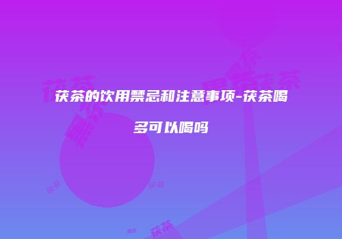 茯茶的饮用禁忌和注意事项-茯茶喝多可以喝吗