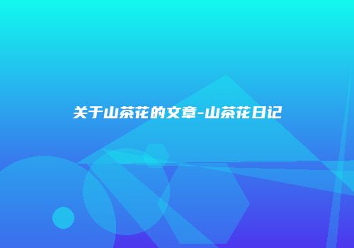 关于山茶花的文章-山茶花日记