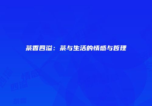 茶香四溢：茶与生活的情感与哲理