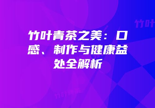 竹叶青茶之美：口感、制作与健康益处全解析