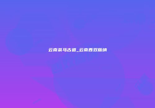 云南茶马古道_云南西双版纳