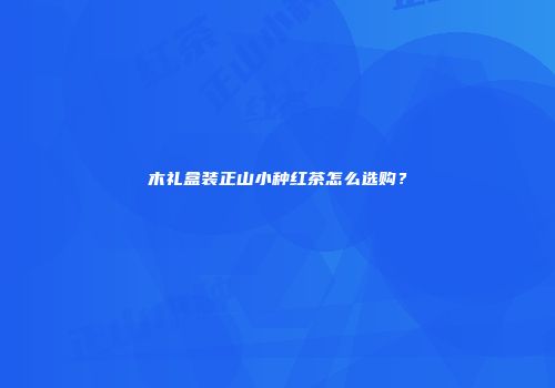 木礼盒装正山小种红茶怎么选购？