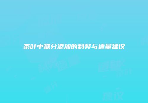 茶叶中糖分添加的利弊与适量建议