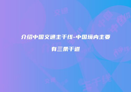 介绍中国交通主干线-中国境内主要有三条干道