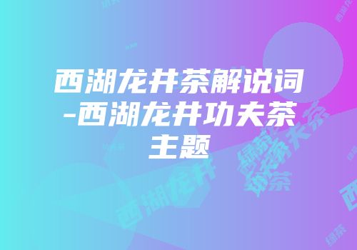 西湖龙井茶解说词-西湖龙井功夫茶主题