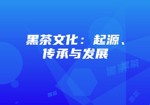 黑茶文化：起源、传承与发展