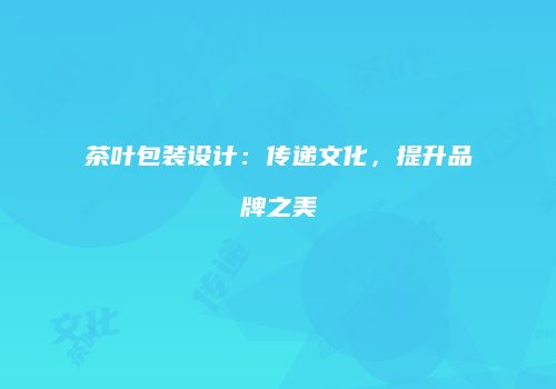 茶叶包装设计：传递文化，提升品牌之美